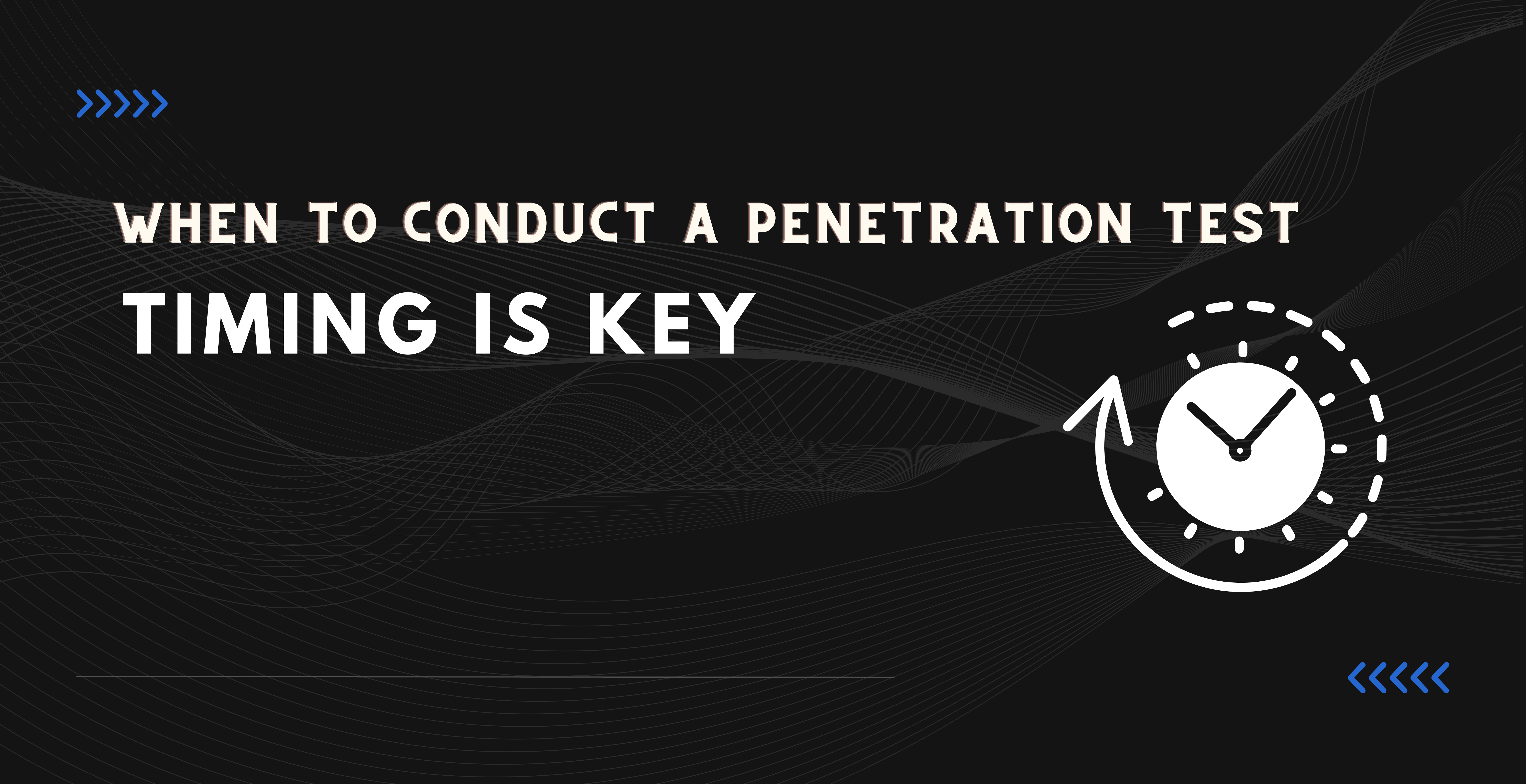 When to Conduct a Penetration Test: Timing is Key